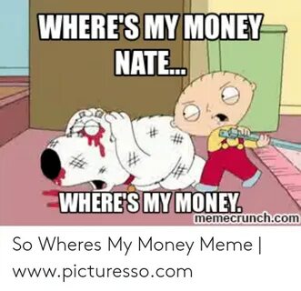 WHERE'S MY MONEY NATE WHERES MY MONEY Memecrunchcom So Where