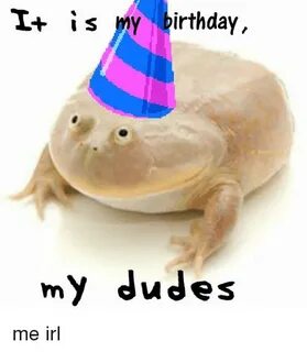 I+ Is My Birthday My Dudes Birthday Meme on SIZZLE