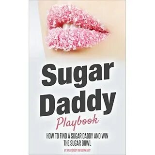 Sugar Daddy Playbook: How to Find A Sugar Daddy and Win the 