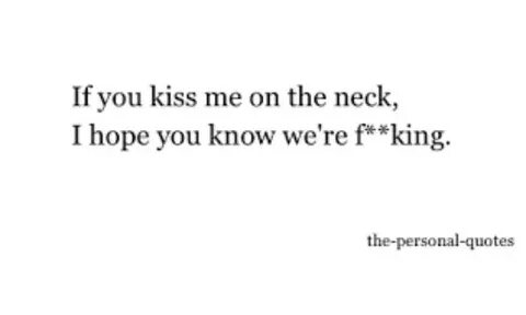 If You Kiss Me on the Neck I Hope You Know We're F Ng The-Pe