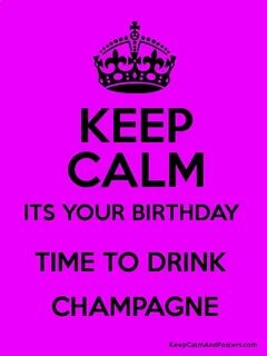 KEEP CALM ITS YOUR BIRTHDAY TIME TO DRINK CHAMPAGNE - Keep C