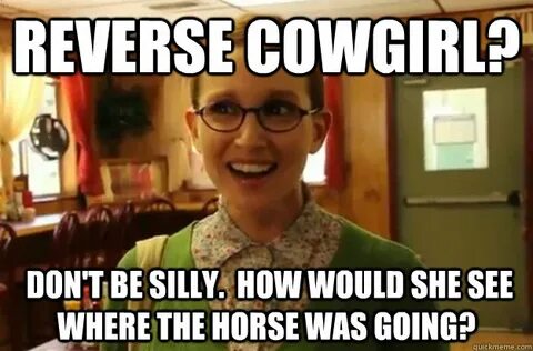 Reverse Cowgirl? Don't be silly. How would she see where the