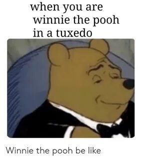 When You Are Winnie the Pooh in a Tuxedo Winnie the Pooh Be 