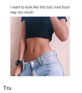 I Want to Look Like This but I Love Food Way Too Much Tru Fo