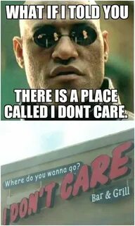 what if I told you there is a place called "I don't care" - 