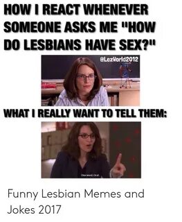 HOW I REACT WHENEVER SOMEONE ASKS ME HOW DO LESBIANS HAVE SE