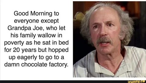 Good Morning to everyone except Grandpa Joe, who let his fam