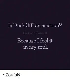 Is Fuck Off an Emotion Dark and Twisted Because I Feel It in