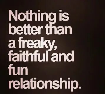 Nothing better than a freaky faithful and fun relationship