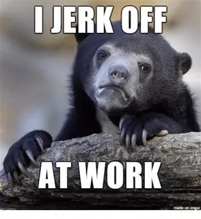 I JERK OFF AT WORK Made on Inngur Work Meme on ME.ME