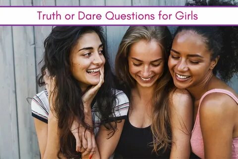 100 Truth Or Dare Questions for Girls That Will Make Everyon