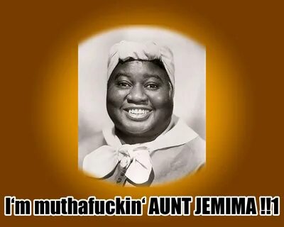 I’m muthafuckin' aunt jemima!!1 " MyConfinedSpace