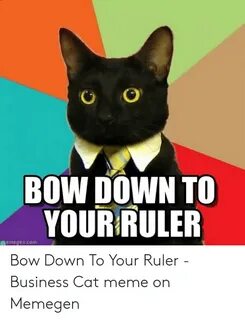 BOW DOWN TO YOURRULER Memegencom Bow Down to Your Ruler - Bu