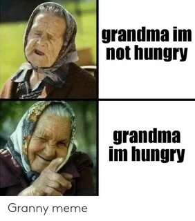 Grandma Inm Not Hungry Grandma Im Hungry Granny Meme Grandma