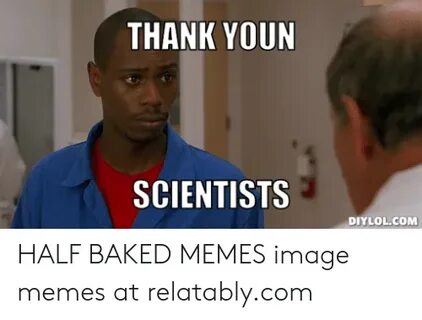 THANK YOUN SCIENTISTS DIYLOLCOM HALF BAKED MEMES Image Memes