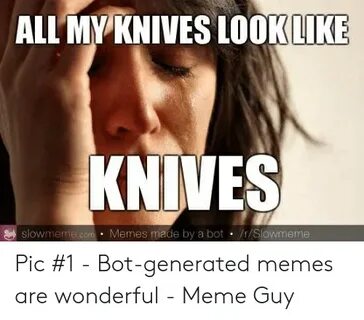 ALL MY KNIVES LOOKLIKE KNIVES Memes Made by a Bot rSlowmeme 