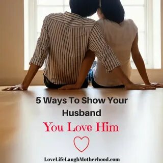 Show Your Husband You Love Him Today in 5 Easy Ways Love him