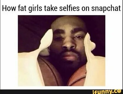 How fat girls take selﬁes on snapchat