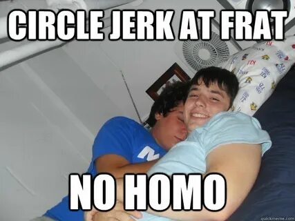 circle jerk at frat no homo - No Homo - quickmeme
