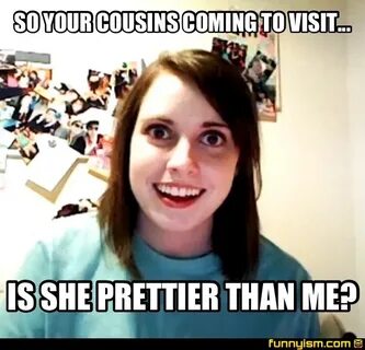 SO YOUR COUSINS COMING TO VISIT... IS SHE PRETTIER THAN ME? 