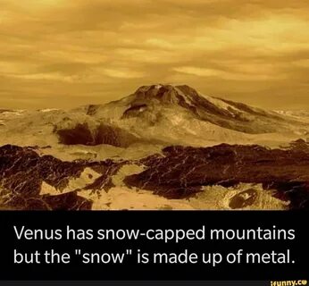Venus has snow-capped mountains but the "snow" is made up of metal. - iFunny