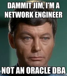 Dammit jim, I'm a network engineer Not an oracle DBA - dammi