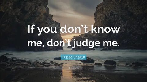 Tupac Shakur Quote: "If you don’t know me, don’t judge me.