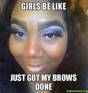 Top 15 Girls Be Like Memes - NoWayGirl Be Like Bad eyebrows,