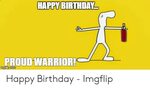 HAPPY BIRTHDAY PROUD WARRIOR! Imgflip Com Happy Birthday - I