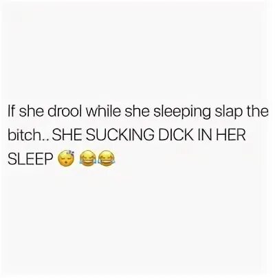 If She Drool While She Sleeping Slap the bitchSHE SUCKING DI