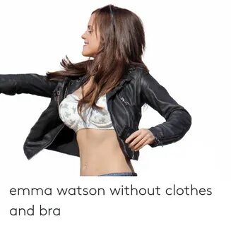 Emma Watson Without Clothes and Bra Clothes Meme on awwmemes