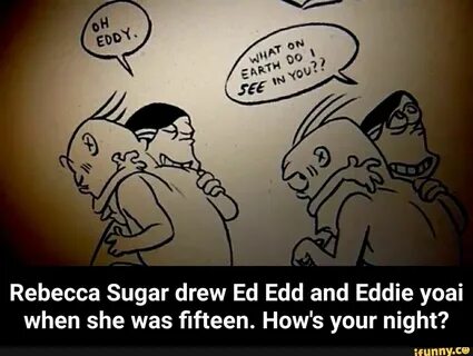 Rebecca Sugar drew Ed Edd and Eddie yoai when she was ﬁfteen