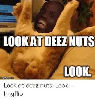 LOOKAT DEEZ NUTS LOOK Look at Deez Nuts Look - Imgflip Deez 
