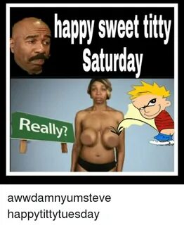 Happ Sweet Titty Saturday Realy? Awwdamnyumsteve Happytittyt