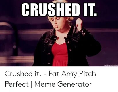 CRUSHED IT Memegeneratornet Crushed It - Fat Amy Pitch Perfe