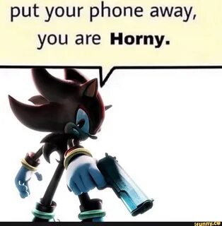 Put your phone away, you are Horny.