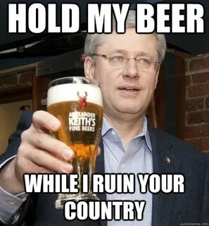 Hold my beer While I Ruin Your Country - Stephen Harper - qu