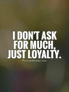 i-dont-ask-for-much-just-loyalty-quote Loyalty quotes, Quote