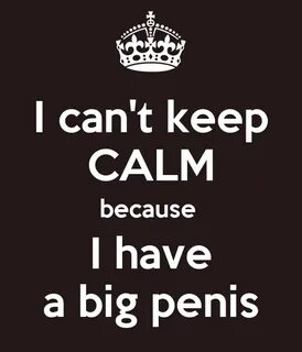 I can't keep CALM because I have a big penis Poster robert K