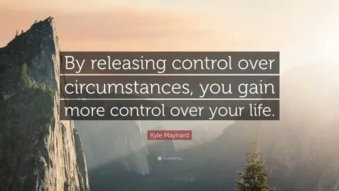 Kyle Maynard Quote: "By releasing control over circumstances