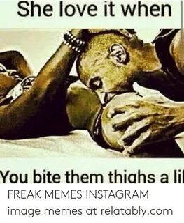 She Love It When You Bite Them Thighs a Lil FREAK MEMES INST