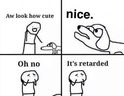 Oh no, it's retarded Lowercase "nice." Downvotes Know Your M