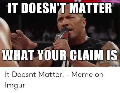 IT DOESN'T MATTER WHAT YOUR CLAIM IS Made on Imgur Meme on M