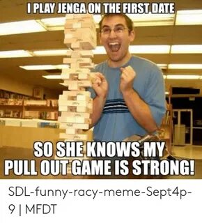 I PLAY JENGA ON THE FIRST DATE SO SHE KNOWS MY PULL OUT GAME