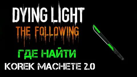 Dying Light: The Following Где найти Korek Machete 2.0 - You