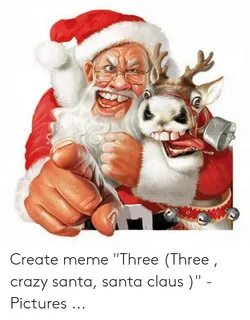 Create Meme Three Three Crazy Santa Santa Claus - Pictures C