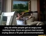 Why do white people get so angry over nothing lmao. there ar