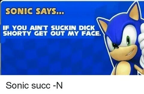 SONIC SAYS IF YOU AIN'T SUCKIN DICK SHORTY GET OUT MY FACE S