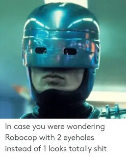 In Case You Were Wondering Robocop With 2 Eyeholes Instead o