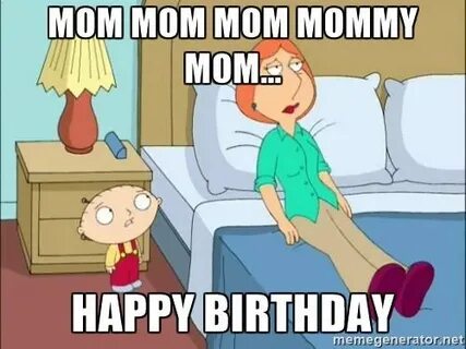 Happy Birthday - stewie mom mom mom Meme Generator Mom humor